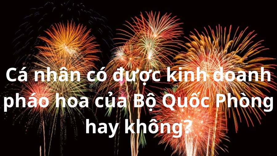 Cá nhân có được kinh doanh pháo hoa của Bộ Quốc Phòng hay không?