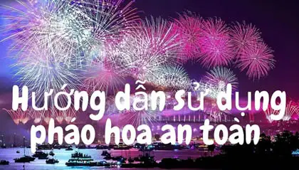 Hướng dẫn sử dụng pháo hoa an toàn, hợp pháp và hiệu quả