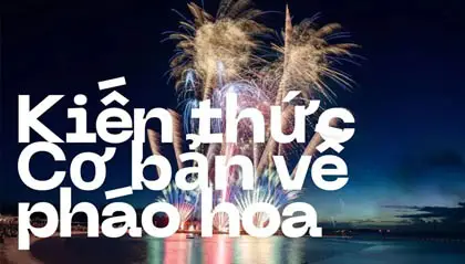 Kiến thức về pháo hoa, những điều cần biết khi sử dụng